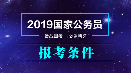 2019年國家公務(wù)員考試報考條件 哪些人能報考哪些人不能報考？